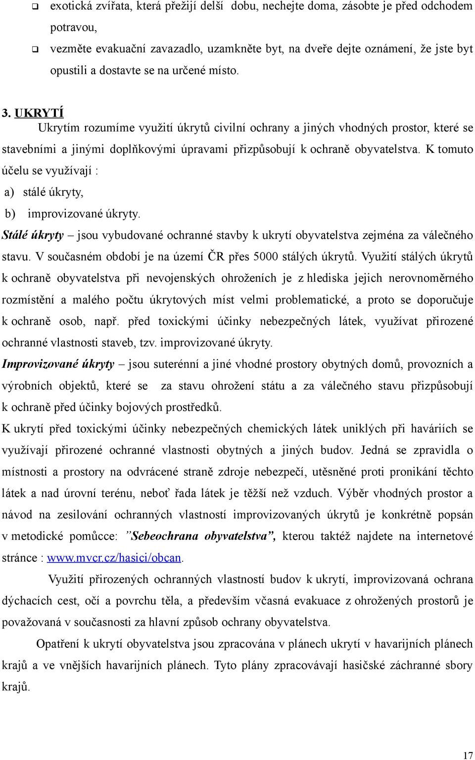 K tomuto účelu se využívají : a) stálé úkryty, b) improvizované úkryty. Stálé úkryty jsou vybudované ochranné stavby k ukrytí obyvatelstva zejména za válečného stavu.