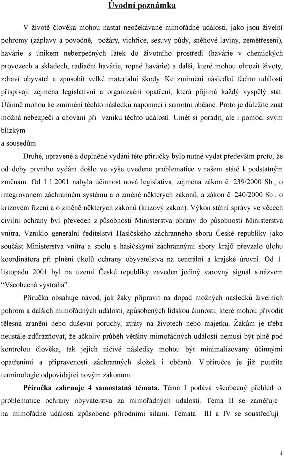 materiální škody. Ke zmírnění následků těchto událostí přispívají zejména legislativní a organizační opatření, která přijímá každý vyspělý stát.