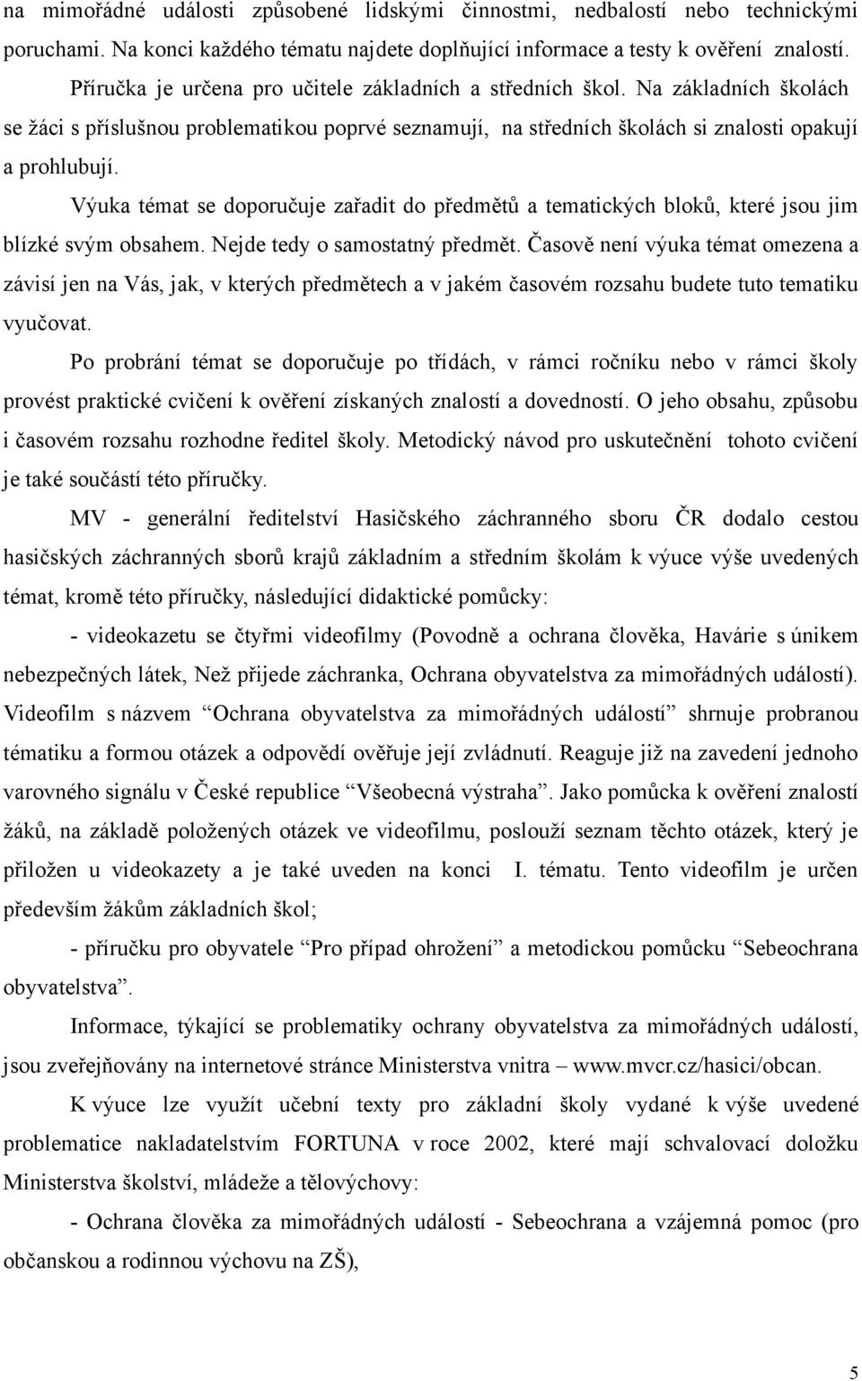 Výuka témat se doporučuje zařadit do předmětů a tematických bloků, které jsou jim blízké svým obsahem. Nejde tedy o samostatný předmět.