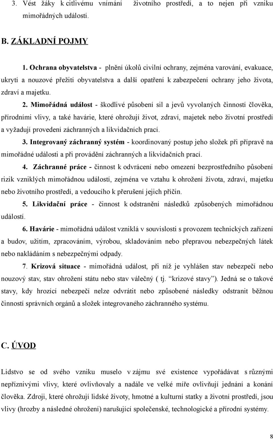 Mimořádná událost - škodlivé působení sil a jevů vyvolaných činností člověka, přírodními vlivy, a také havárie, které ohrožují život, zdraví, majetek nebo životní prostředí a vyžadují provedení