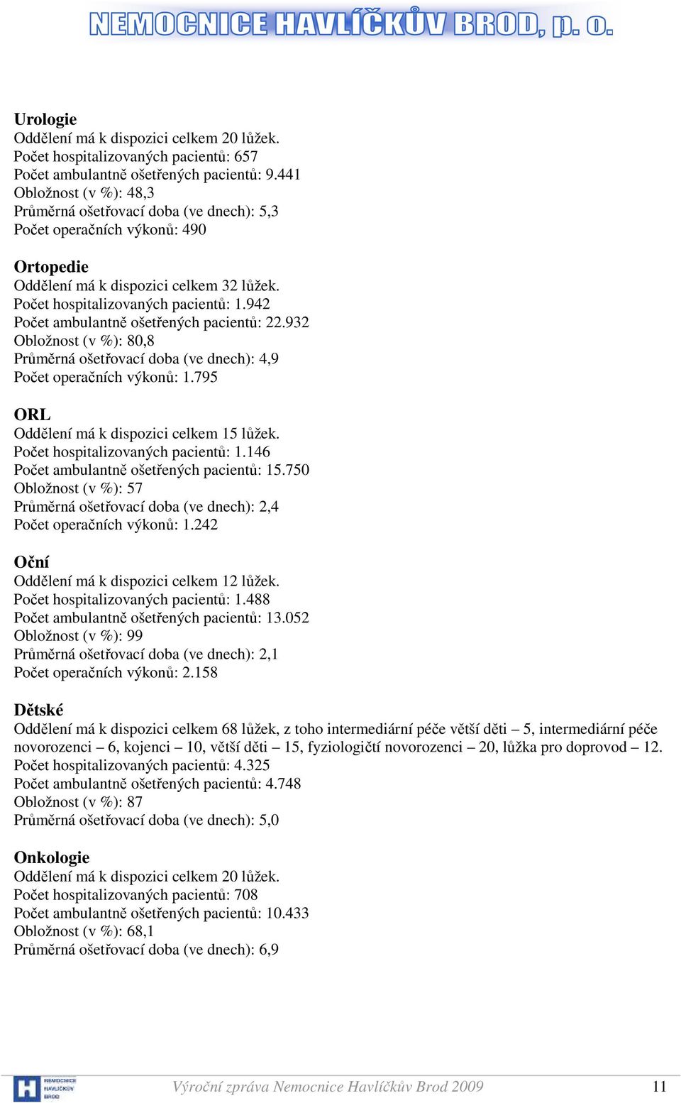 942 Počet ambulantně ošetřených pacientů: 22.932 Obložnost (v %): 80,8 Průměrná ošetřovací doba (ve dnech): 4,9 Počet operačních výkonů: 1.795 ORL Oddělení má k dispozici celkem 15 lůžek.