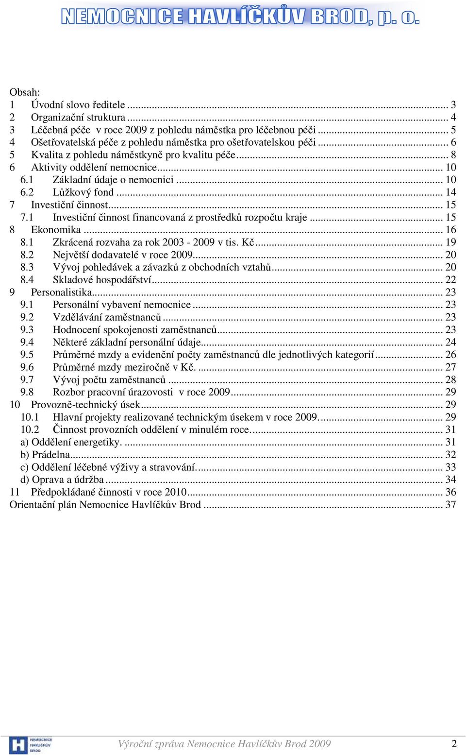 1 Investiční činnost financovaná z prostředků rozpočtu kraje... 15 8 Ekonomika... 16 8.1 Zkrácená rozvaha za rok 2003-2009 v tis. Kč... 19 8.2 Největší dodavatelé v roce 2009... 20 8.