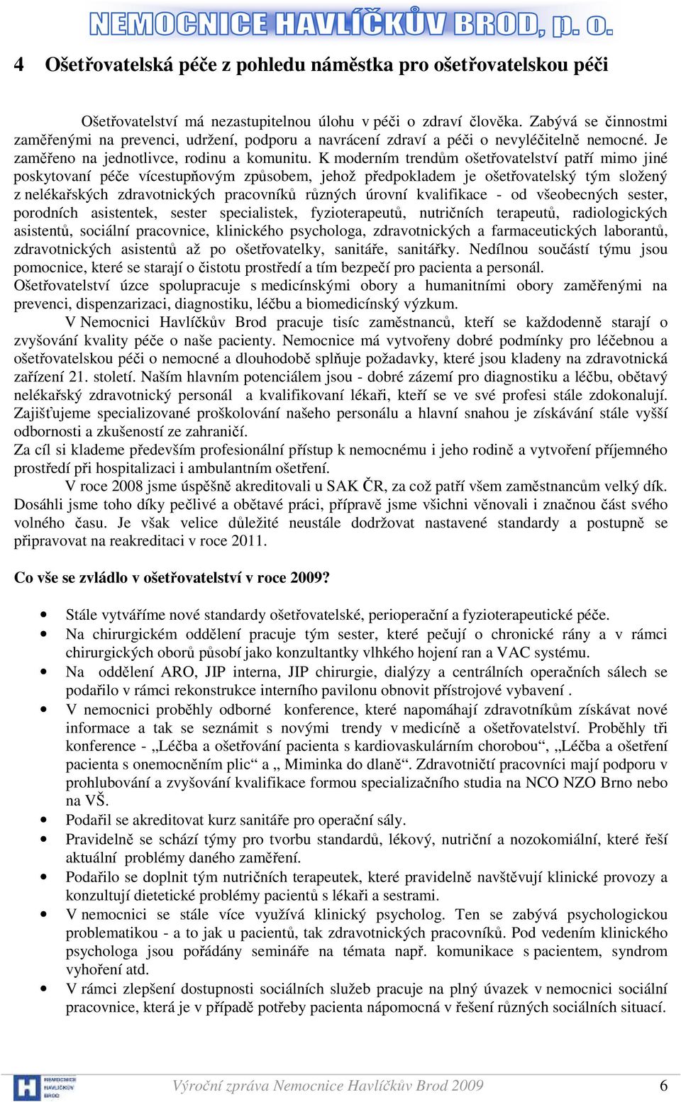 K moderním trendům ošetřovatelství patří mimo jiné poskytovaní péče vícestupňovým způsobem, jehož předpokladem je ošetřovatelský tým složený z nelékařských zdravotnických pracovníků různých úrovní