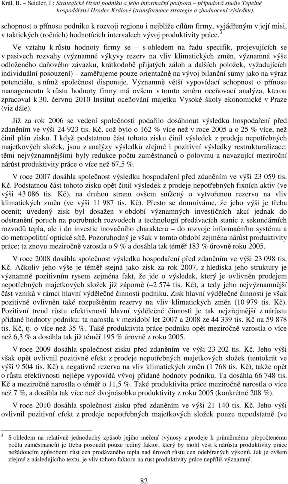 3 Ve vztahu k růstu hodnoty firmy se s ohledem na řadu specifik, projevujících se v pasivech rozvahy (významné výkyvy rezerv na vliv klimatických změn, významná výše odloženého daňového závazku,