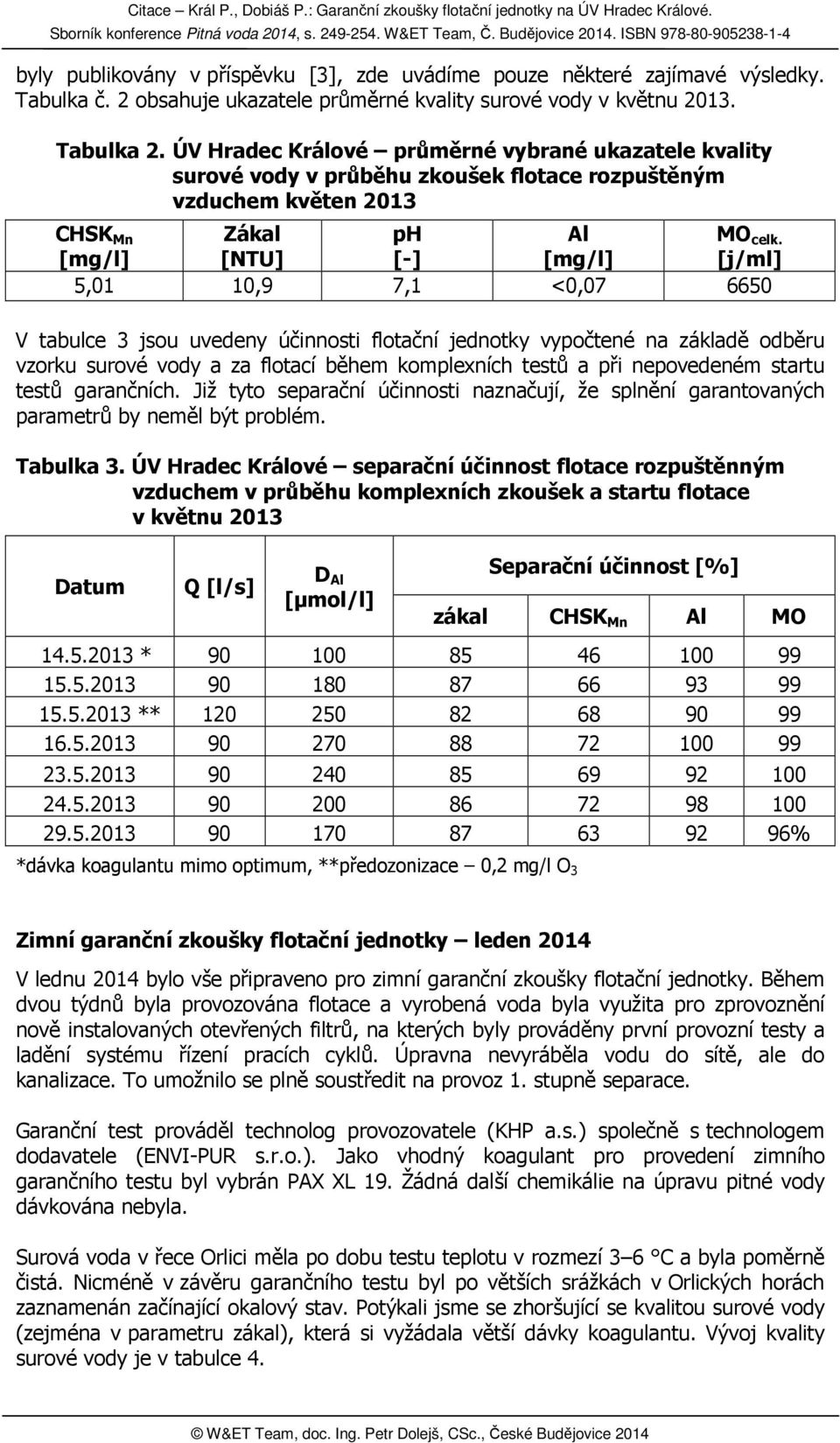 [mg/l] [NTU] [-] [mg/l] [j/ml] 5,01 10,9 7,1 <0,07 6650 V tabulce 3 jsou uvedeny účinnosti flotační jednotky vypočtené na základě odběru vzorku surové vody a za flotací během komplexních testů a při