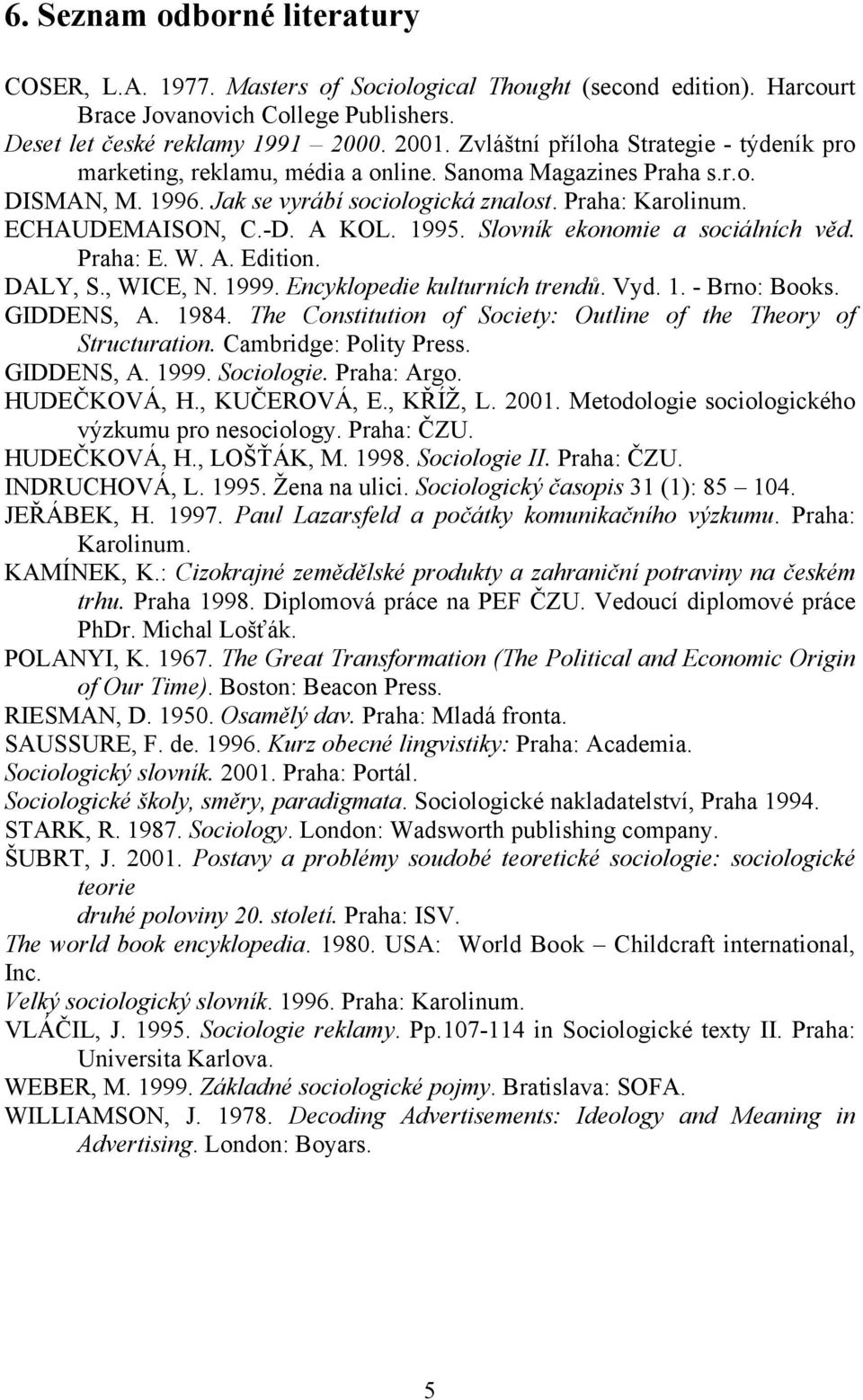A KOL. 1995. Slovník ekonomie a sociálních věd. Praha: E. W. A. Edition. DALY, S., WICE, N. 1999. Encyklopedie kulturních trendů. Vyd. 1. - Brno: Books. GIDDENS, A. 1984.