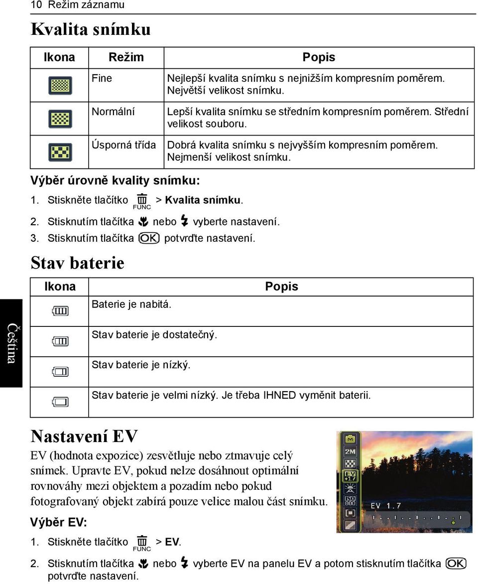 Stiskněte tlačítko > Kvalita snímku. 2. Stisknutím tlačítka nebo vyberte nastavení. 3. Stisknutím tlačítka potvrďte nastavení. Stav baterie Ikona Popis Baterie je nabitá. Stav baterie je dostatečný.
