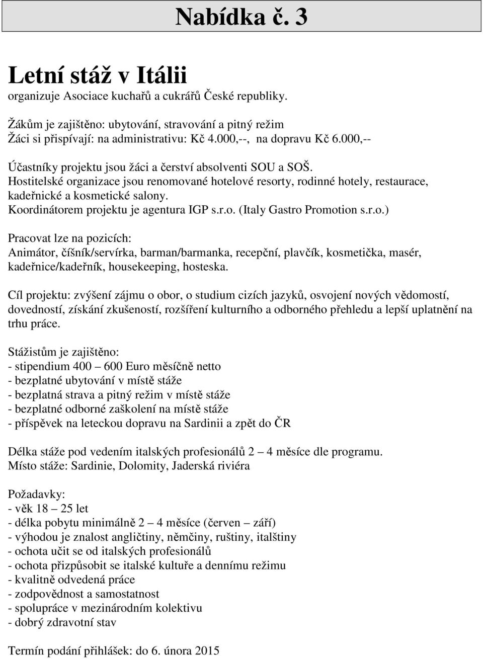 Hostitelské organizace jsou renomované hotelové resorty, rodinné hotely, restaurace, kadeřnické a kosmetické salony. Koordinátorem projektu je agentura IGP s.r.o. (Italy Gastro Promotion s.r.o.) Pracovat lze na pozicích: Animátor, číšník/servírka, barman/barmanka, recepční, plavčík, kosmetička, masér, kadeřnice/kadeřník, housekeeping, hosteska.