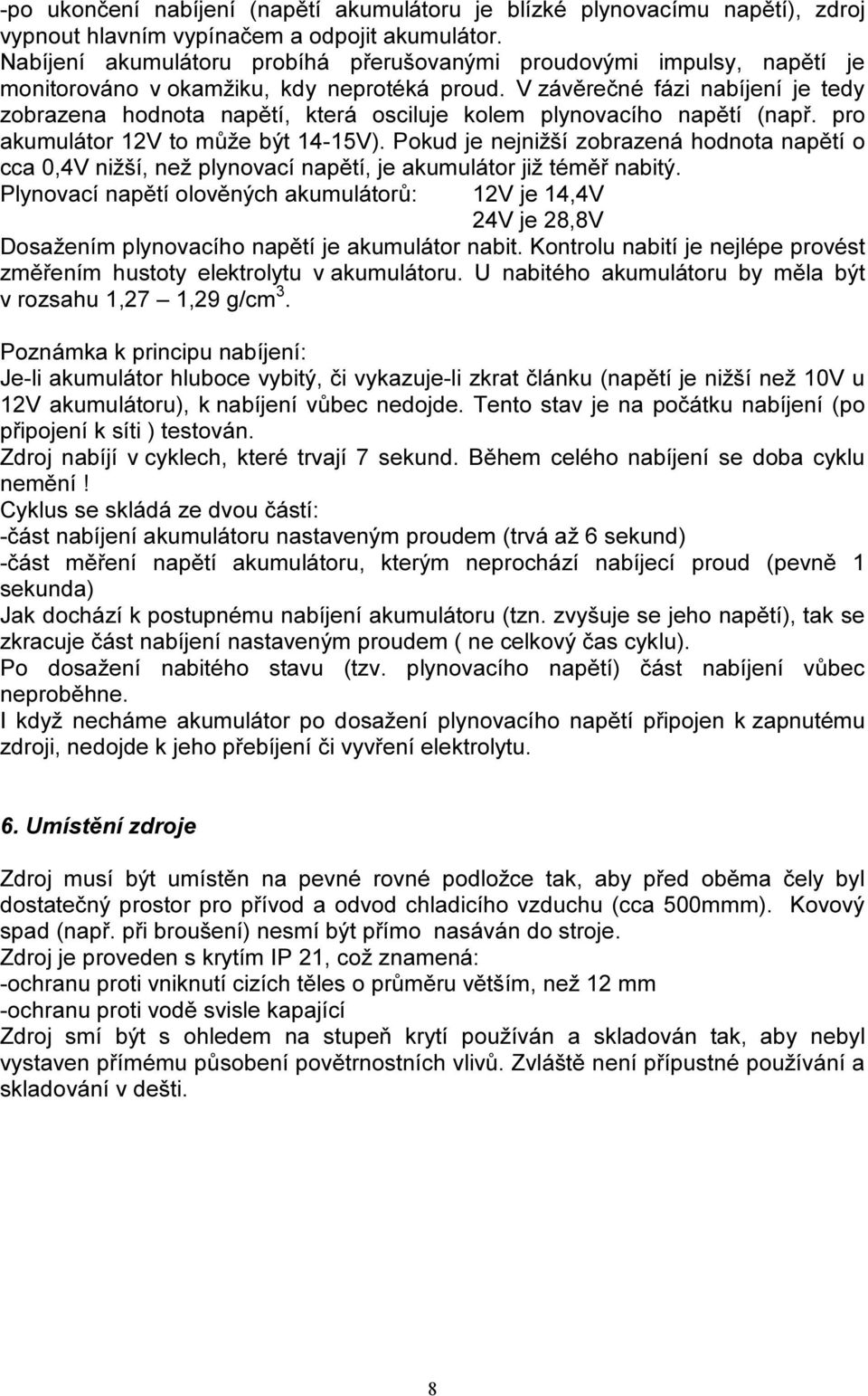 V závěrečné fázi nabíjení je tedy zobrazena hodnota napětí, která osciluje kolem plynovacího napětí (např. pro akumulátor 1V to může být 14-15V).