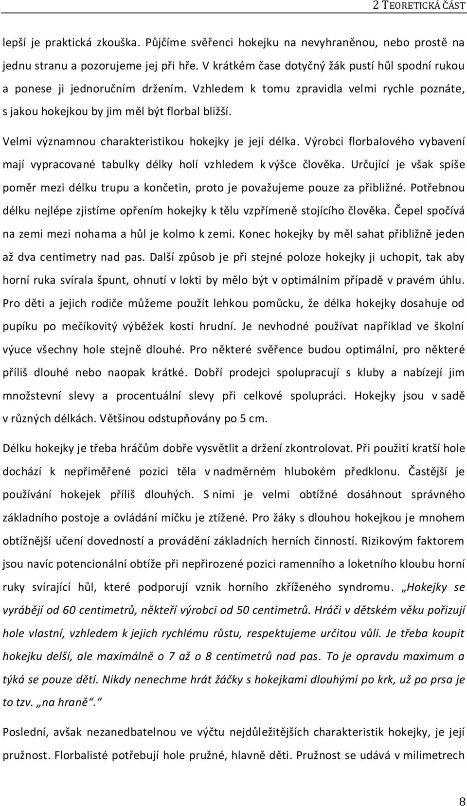 Velmi významnou charakteristikou hokejky je její délka. Výrobci florbalového vybavení mají vypracované tabulky délky holí vzhledem k výšce člověka.