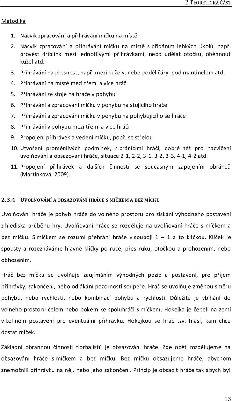 Přihrávání na místě mezi třemi a více hráči 5. Přihrávání ze stoje na hráče v pohybu 6. Přihrávání a zpracování míčku v pohybu na stojícího hráče 7.