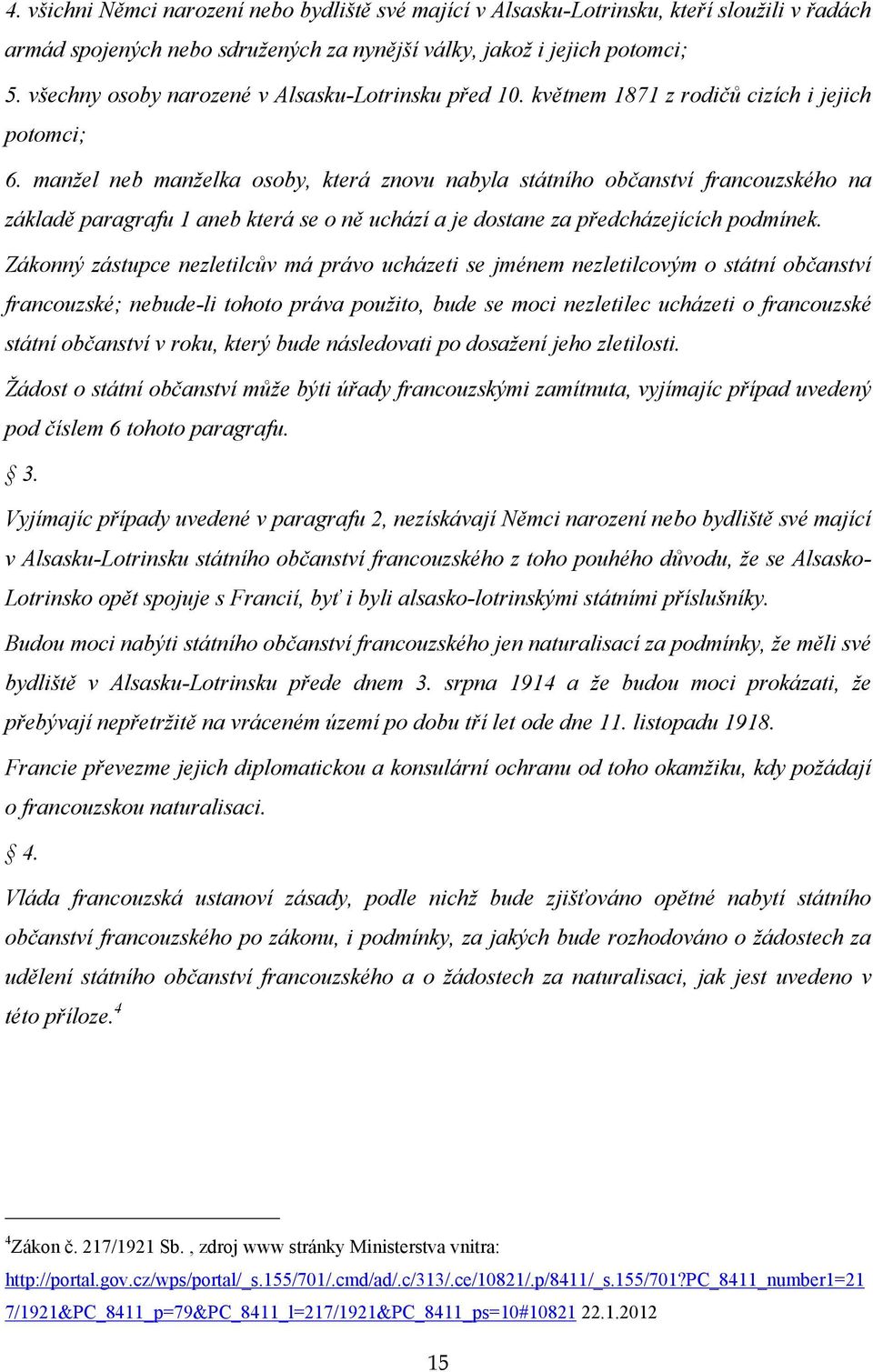 manžel neb manželka osoby, která znovu nabyla státního občanství francouzského na základě paragrafu 1 aneb která se o ně uchází a je dostane za předcházejících podmínek.