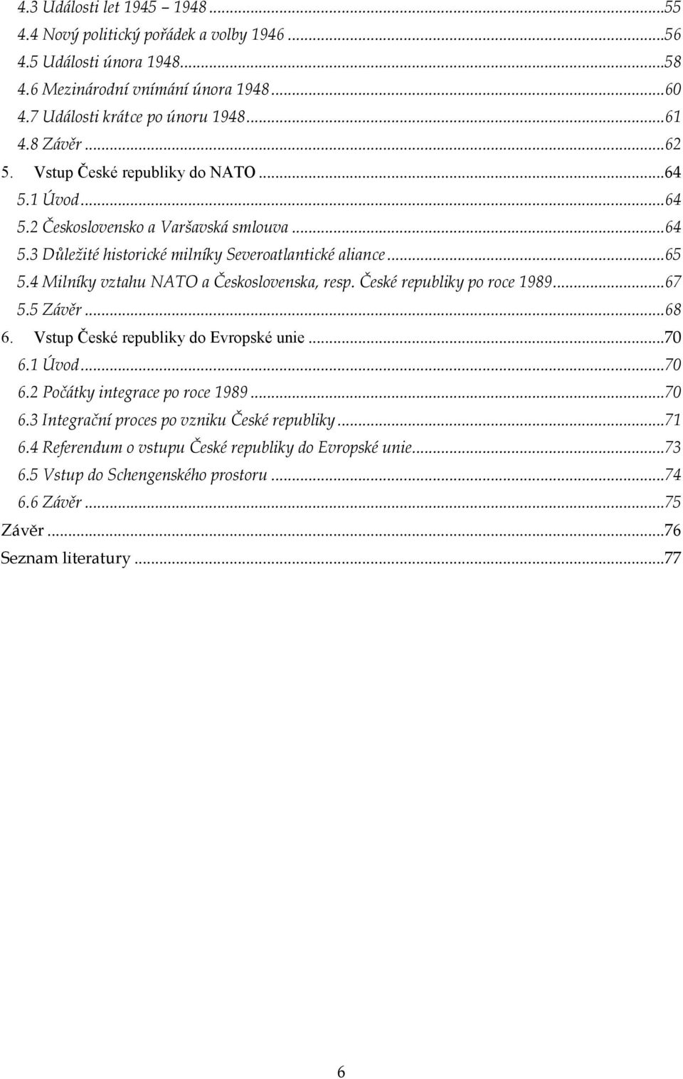 4 Milníky vztahu NATO a Československa, resp. České republiky po roce 1989... 67 5.5 Závěr... 68 6. Vstup České republiky do Evropské unie... 70 6.1 Úvod... 70 6.2 Počátky integrace po roce 1989.