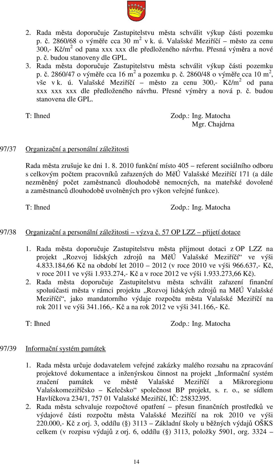 č. 2860/47 o výměře cca 16 m 2 a pozemku p. č. 2860/48 o výměře cca 10 m 2, vše v k. ú. Valašské Meziříčí město za cenu 300,- Kč/m 2 od pana xxx xxx xxx dle předloženého návrhu.