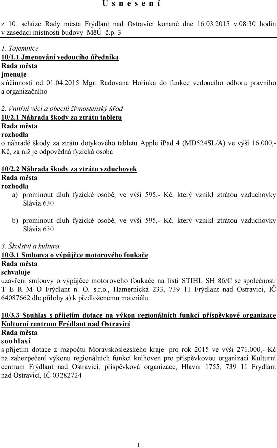 1 Náhrada škody za ztrátu tabletu rozhodla o náhradě škody za ztrátu dotykového tabletu Apple ipad 4 (MD524SL/A) ve výši 16.000,- Kč, za níž je odpovědná fyzická osoba 10/2.