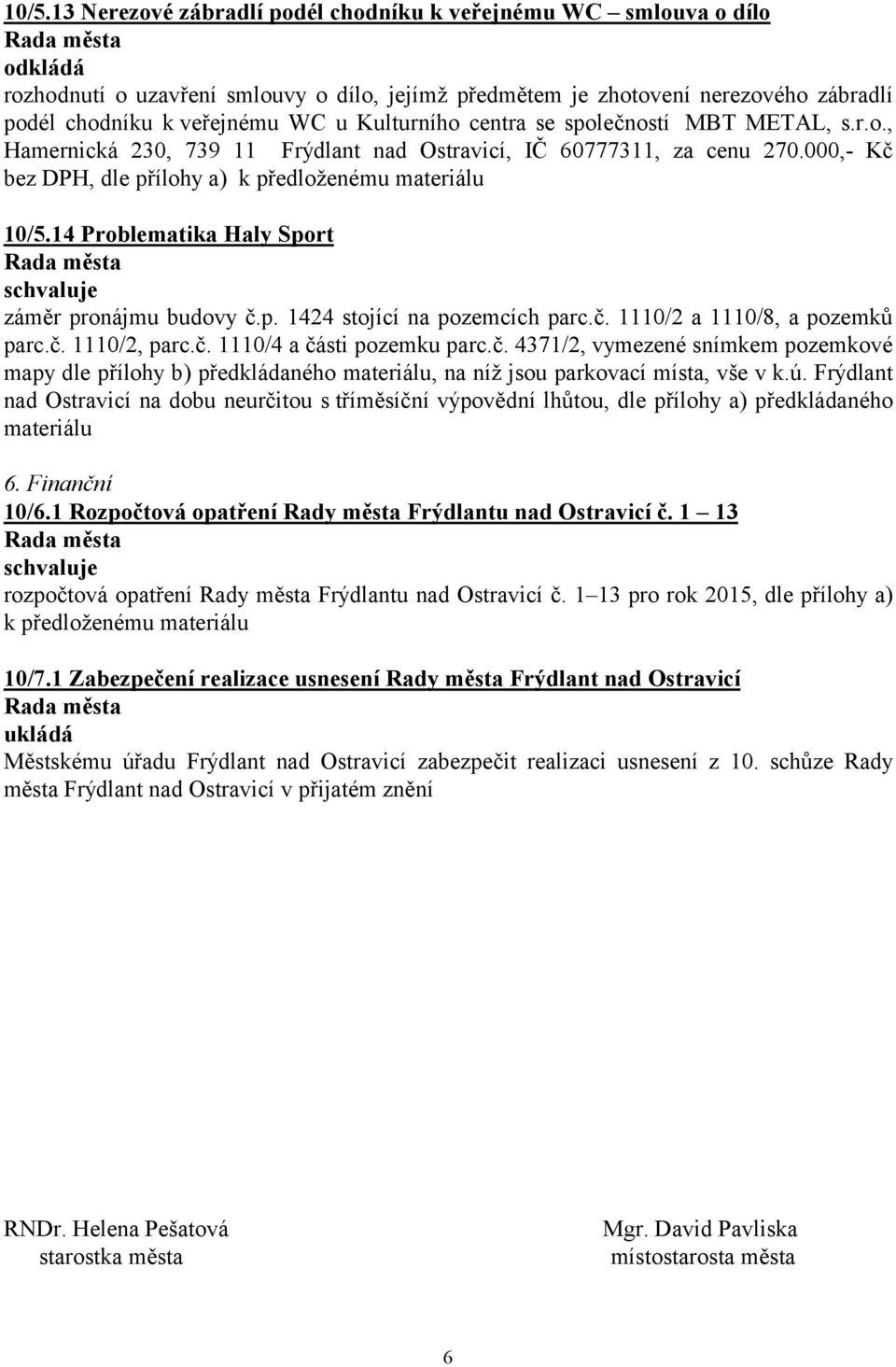 14 Problematika Haly Sport záměr pronájmu budovy č.p. 1424 stojící na pozemcích parc.č. 1110/2 a 1110/8, a pozemků parc.č. 1110/2, parc.č. 1110/4 a části pozemku parc.č. 4371/2, vymezené snímkem pozemkové mapy dle přílohy b) předkládaného, na níž jsou parkovací místa, vše v k.