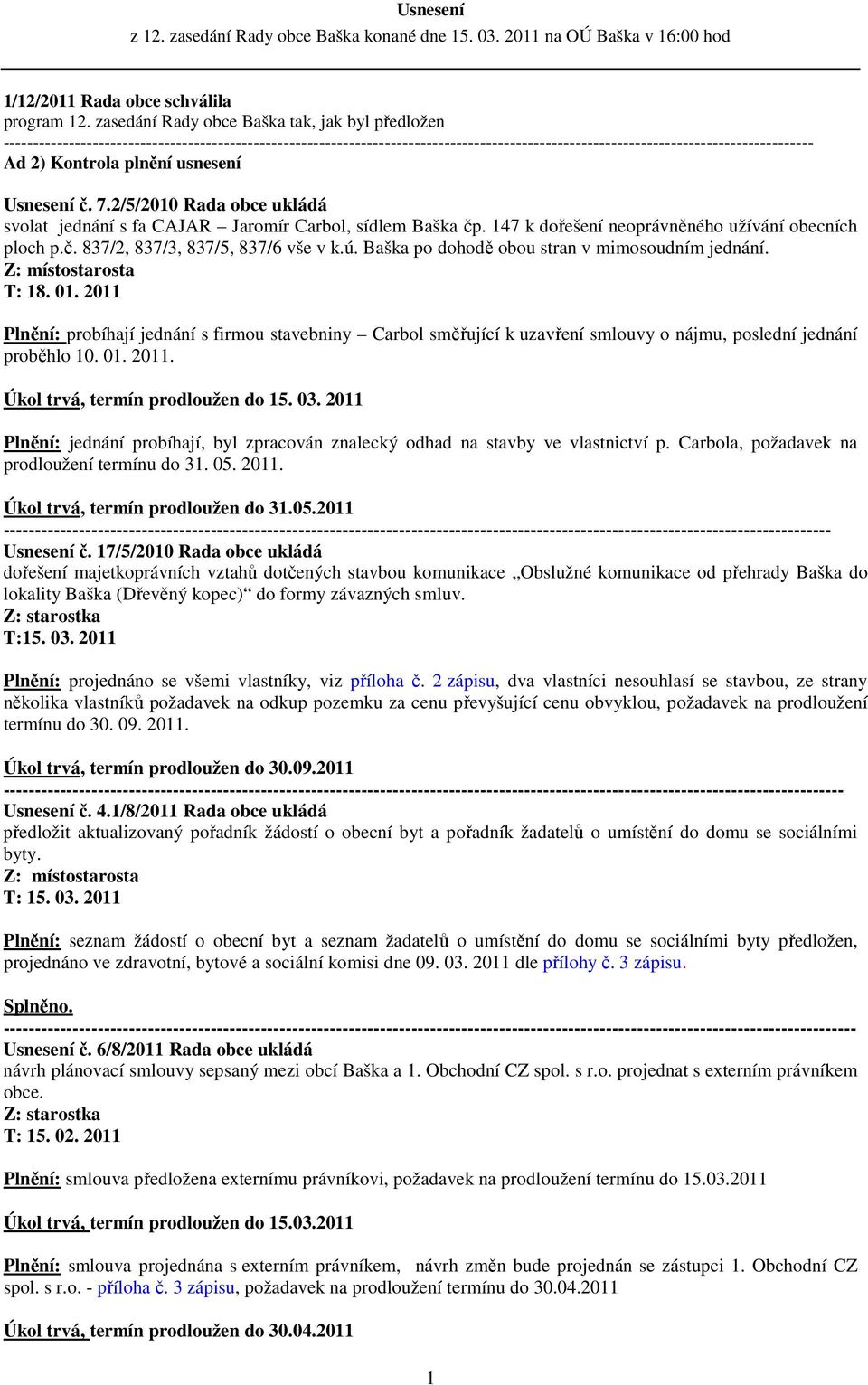 147 k dořešení neoprávněného užívání obecních ploch p.č. 837/2, 837/3, 837/5, 837/6 vše v k.ú. Baška po dohodě obou stran v mimosoudním jednání. T: 18. 01.