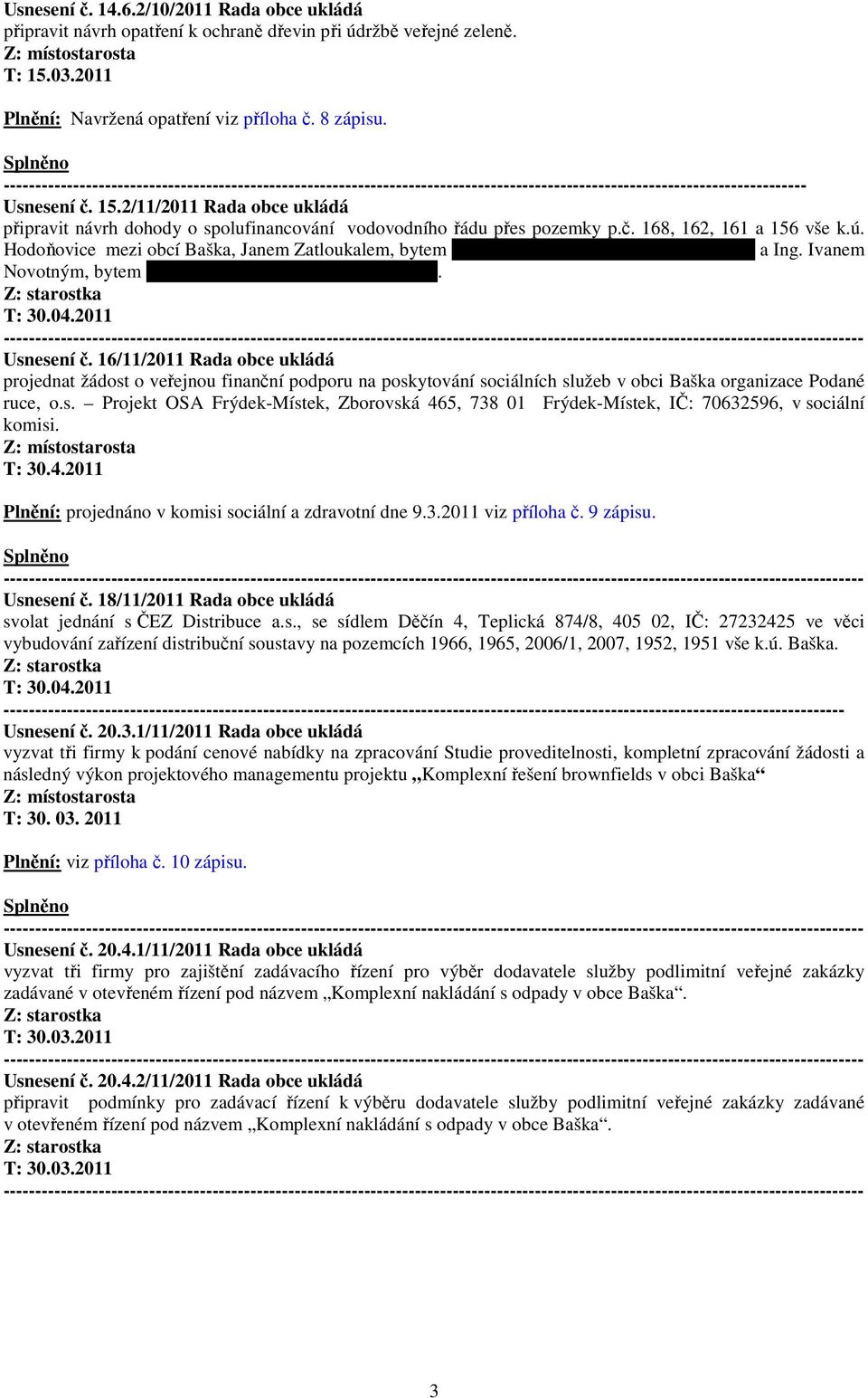 2/11/2011 Rada obce ukládá připravit návrh dohody o spolufinancování vodovodního řádu přes pozemky p.č. 168, 162, 161 a 156 vše k.ú.