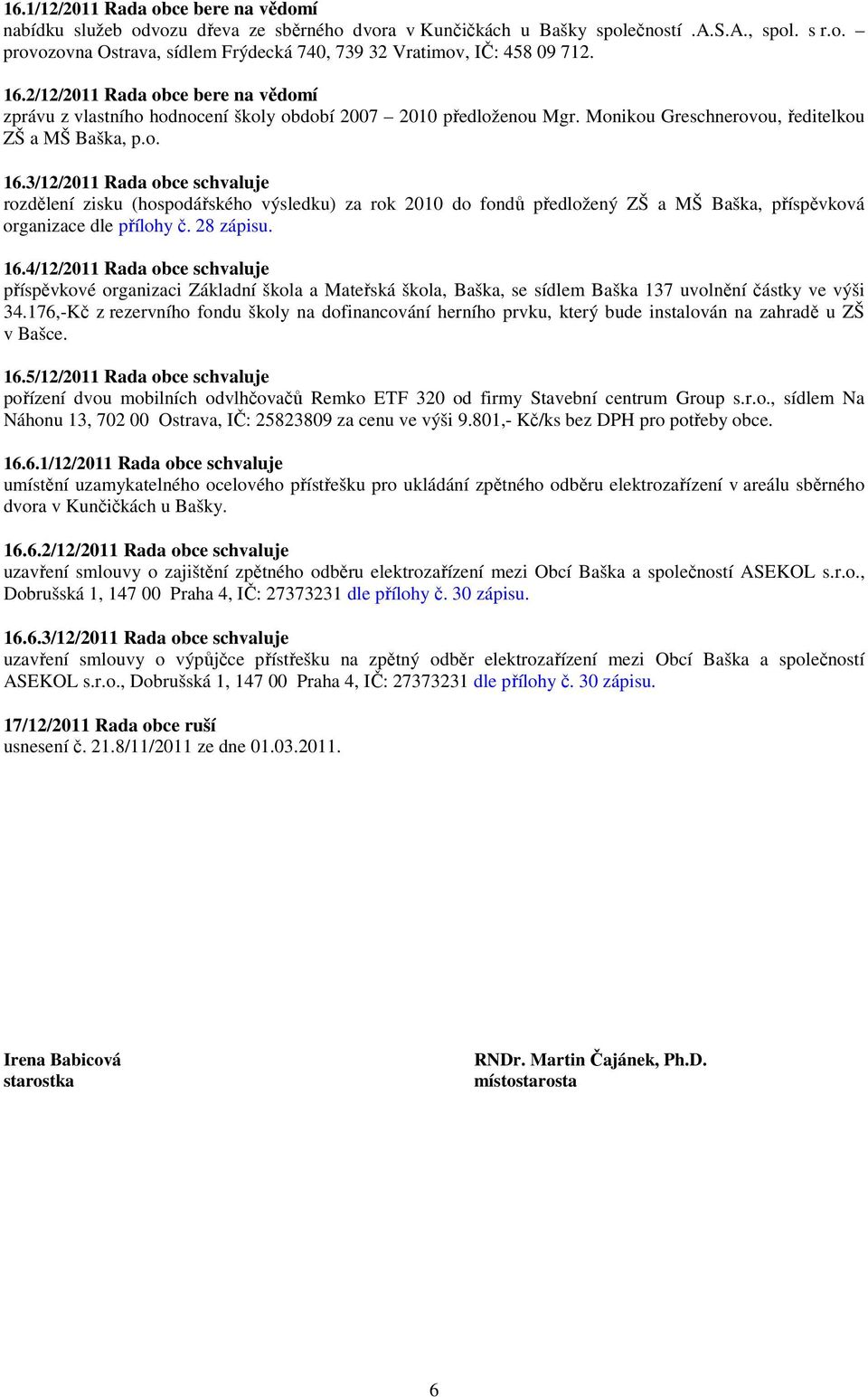 3/12/2011 Rada obce schvaluje rozdělení zisku (hospodářského výsledku) za rok 2010 do fondů předložený ZŠ a MŠ Baška, příspěvková organizace dle přílohy č. 28 zápisu. 16.