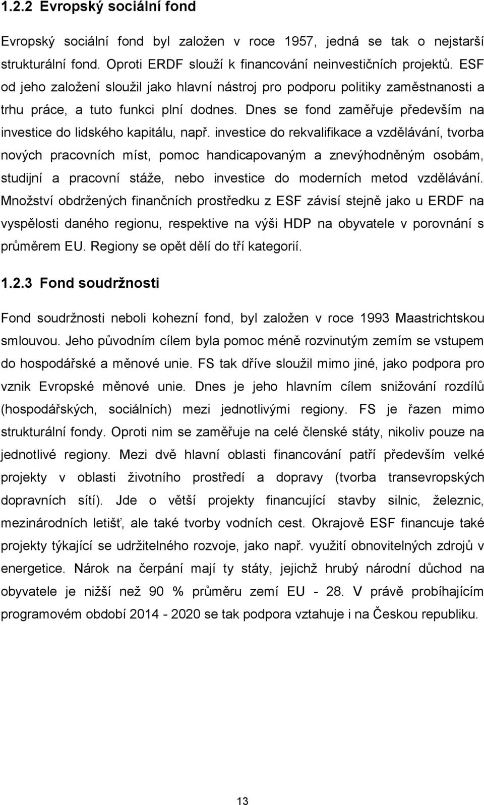 investice do rekvalifikace a vzdělávání, tvorba nových pracovních míst, pomoc handicapovaným a znevýhodněným osobám, studijní a pracovní stáže, nebo investice do moderních metod vzdělávání.