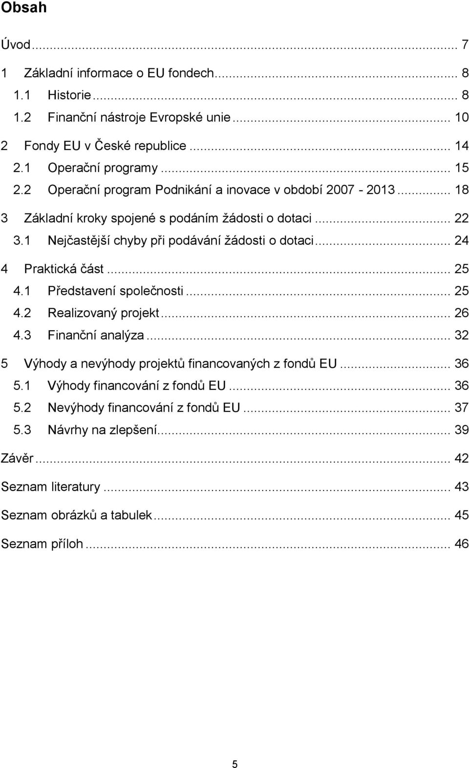 .. 24 4 Praktická část... 25 4.1 Představení společnosti... 25 4.2 Realizovaný projekt... 26 4.3 Finanční analýza... 32 5 Výhody a nevýhody projektů financovaných z fondů EU... 36 5.