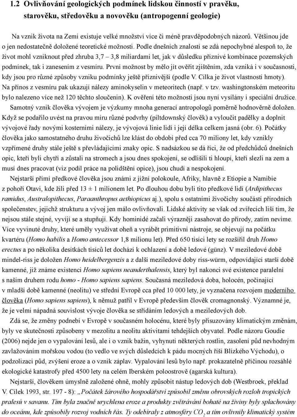 Podle dnešních znalostí se zdá nepochybné alespoň to, že život mohl vzniknout před zhruba 3,7 3,8 miliardami let, jak v důsledku příznivé kombinace pozemských podmínek, tak i zanesením z vesmíru.