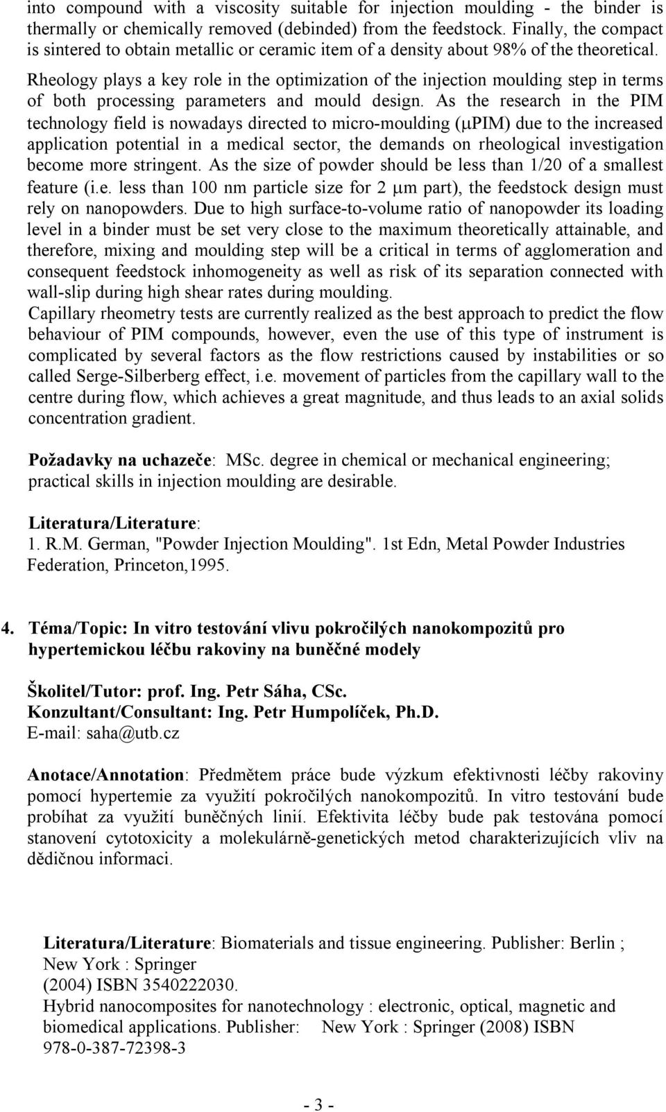 Rheology plays a key role in the optimization of the injection moulding step in terms of both processing parameters and mould design.