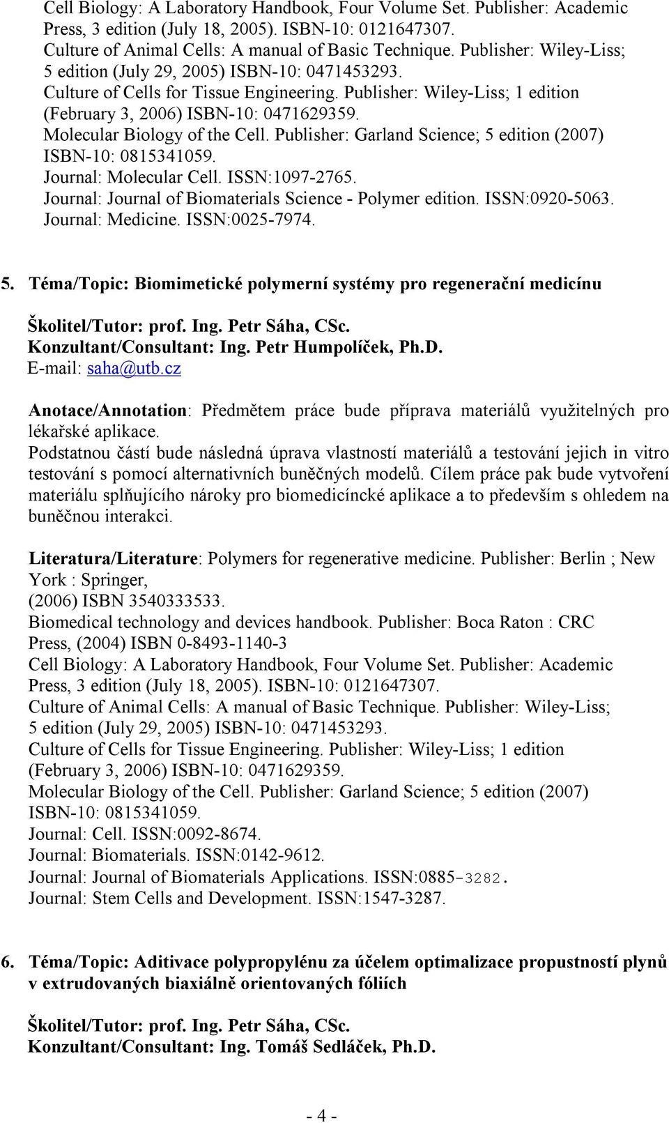 Molecular Biology of the Cell. Publisher: Garland Science; 5 edition (2007) ISBN-10: 0815341059. Journal: Molecular Cell. ISSN:1097-2765. Journal: Journal of Biomaterials Science - Polymer edition.