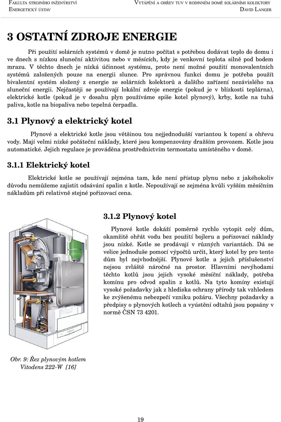 Pro správnou funkci domu je potřeba použít bivalentní systém složený z energie ze solárních kolektorů a dalšího zařízení nezávislého na sluneční energii.