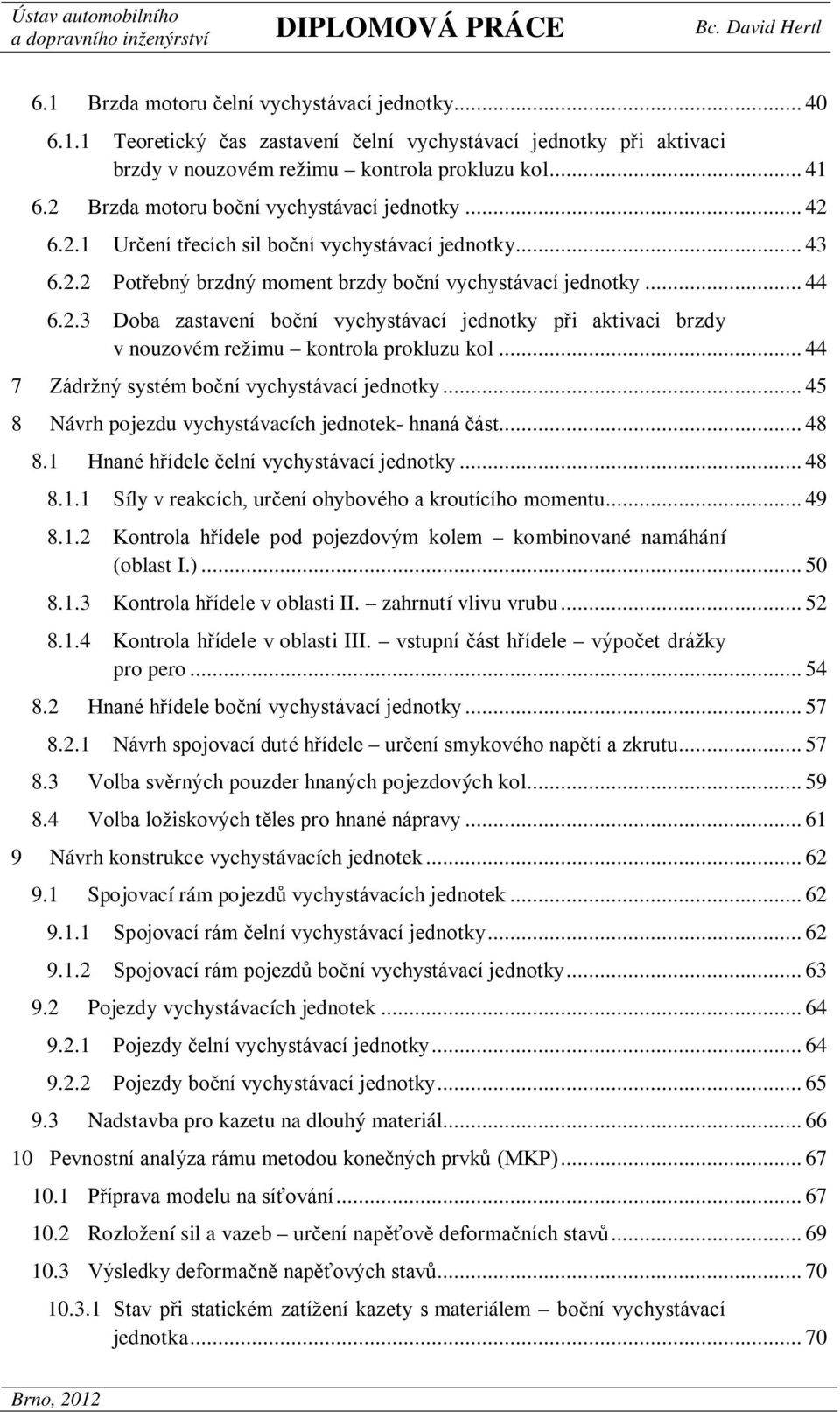 .. 44 7 Zádržný systém boční vychystávací jednotky... 45 8 Návrh pojezdu vychystávacích jednotek- hnaná část... 48 8.1 Hnané hřídele čelní vychystávací jednotky... 48 8.1.1 Síly v reakcích, určení ohybového a kroutícího momentu.