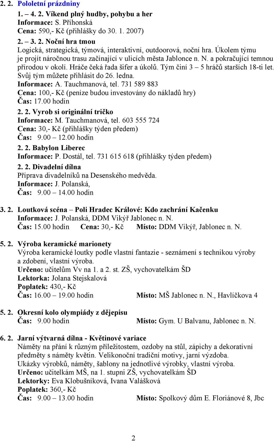 Svůj tým můžete přihlásit do 26. ledna. Informace: A. Tauchmanová, tel. 731 589 883 Cena: 100,- Kč (peníze budou investovány do nákladů hry) Čas: 17.00 hodin 2. 2. Vyrob si originální tričko Informace: M.