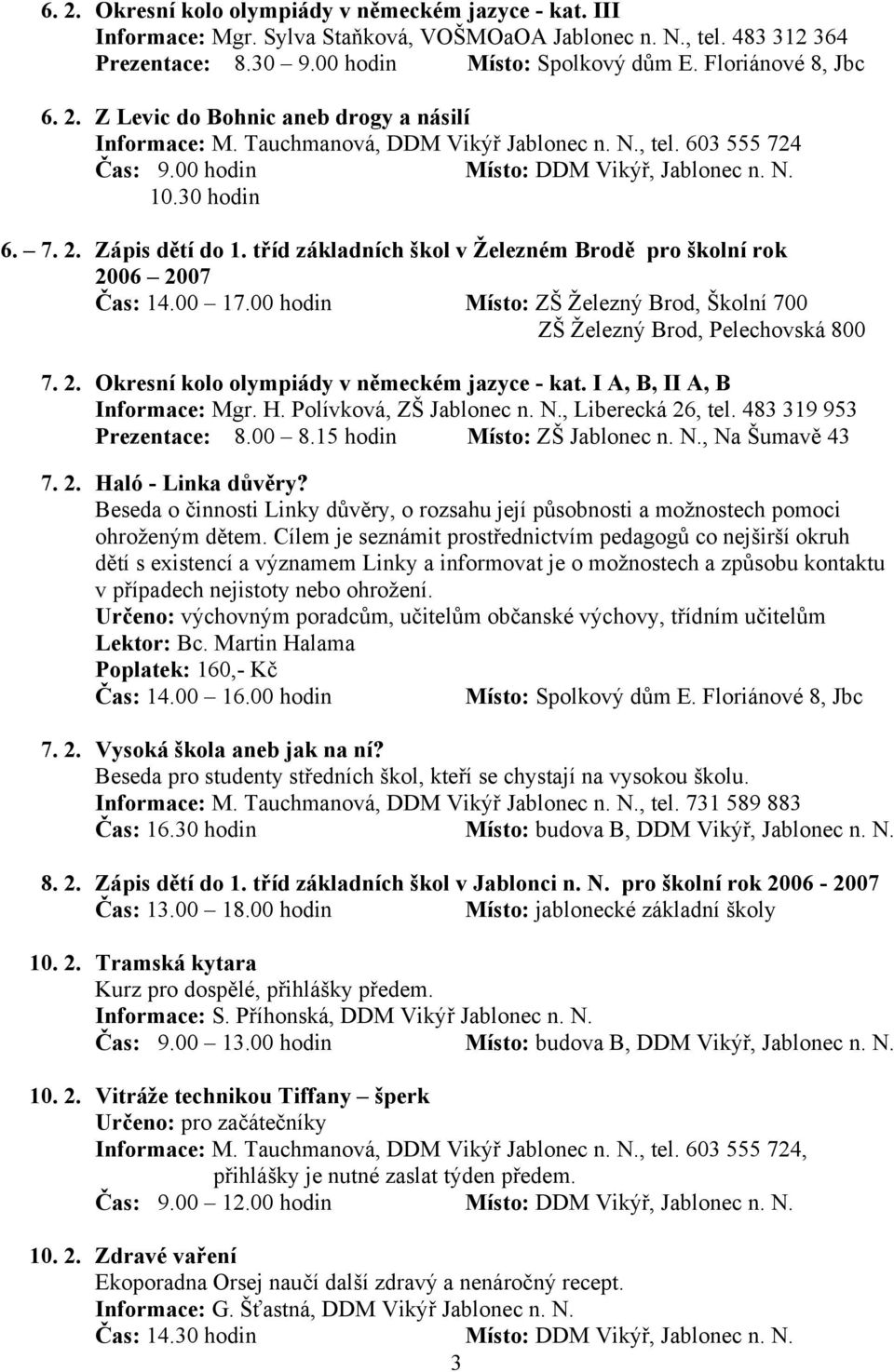 tříd základních škol v Železném Brodě pro školní rok 2006 2007 Čas: 14.00 17.00 hodin Místo: ZŠ Železný Brod, Školní 700 ZŠ Železný Brod, Pelechovská 800 7. 2. Okresní kolo olympiády v německém jazyce - kat.