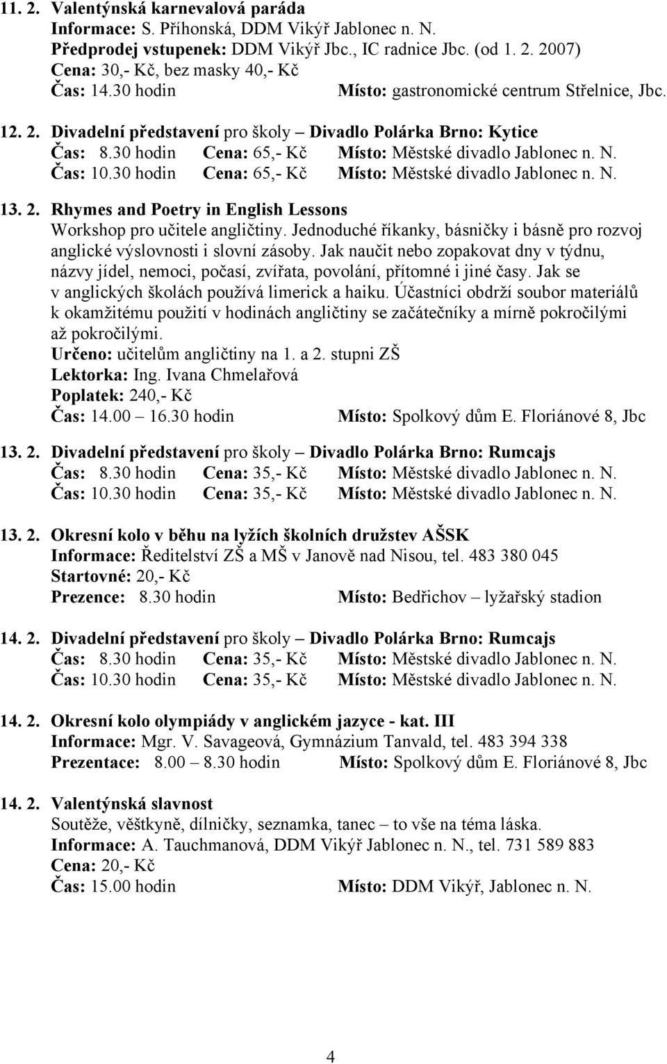 30 hodin Cena: 65,- Kč Místo: Městské divadlo Jablonec n. N. 13. 2. Rhymes and Poetry in English Lessons Workshop pro učitele angličtiny.