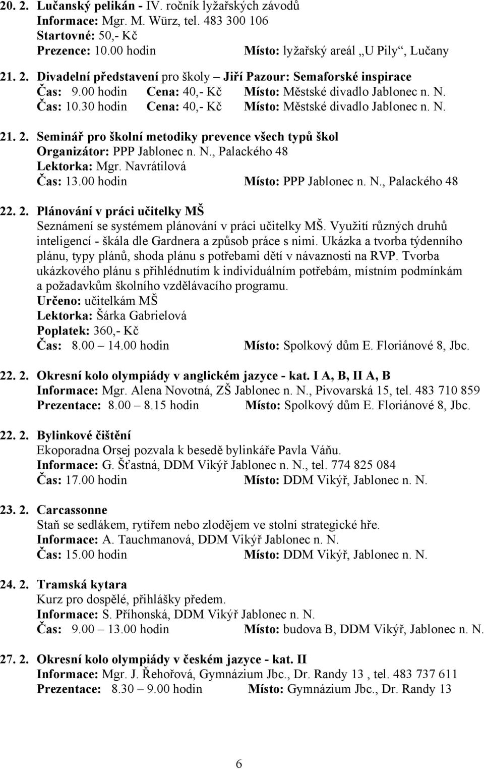 . 2. Seminář pro školní metodiky prevence všech typů škol Organizátor: PPP Jablonec n. N., Palackého 48 Lektorka: Mgr. Navrátilová Čas: 13.00 hodin Místo: PPP Jablonec n. N., Palackého 48 22. 2. Plánování v práci učitelky MŠ Seznámení se systémem plánování v práci učitelky MŠ.