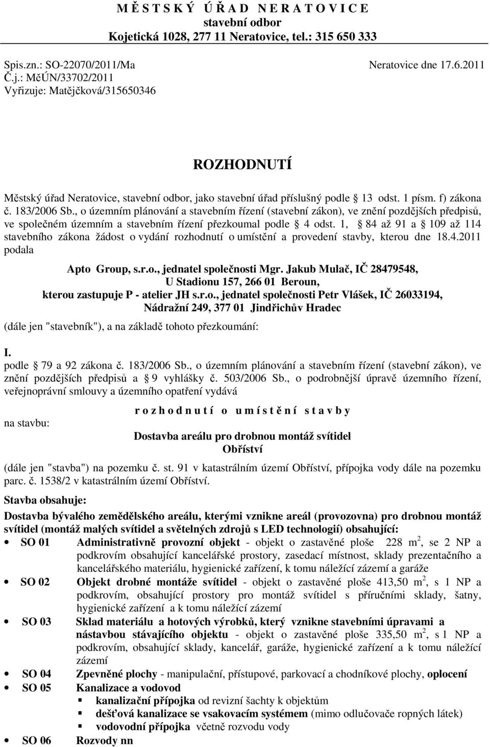 : MěÚN/33702/2011 Vyřizuje: Matějčková/315650346 ROZHODNUTÍ Městský úřad Neratovice, stavební odbor, jako stavební úřad příslušný podle 13 odst. 1 písm. f) zákona č. 183/2006 Sb.