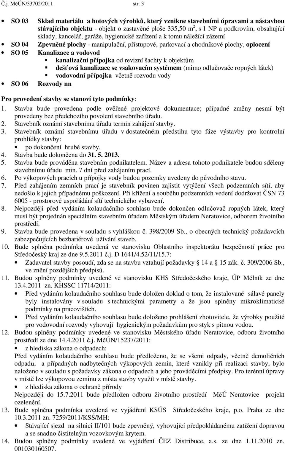 sklady, kancelář, garáže, hygienické zařízení a k tomu náležící zázemí Zpevněné plochy - manipulační, přístupové, parkovací a chodníkové plochy, oplocení Kanalizace a vodovod kanalizační přípojka od