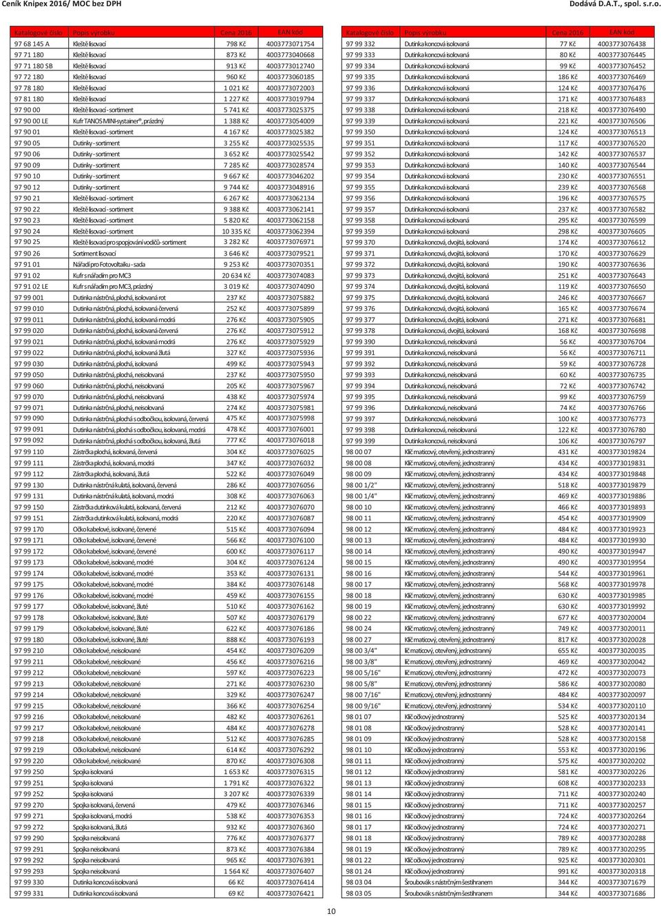 1 388 Kč 4003773054009 97 90 01 Kleště lisovací - sortiment 4 167 Kč 4003773025382 97 90 05 Dutinky - sortiment 3 255 Kč 4003773025535 97 90 06 Dutinky - sortiment 3 652 Kč 4003773025542 97 90 09