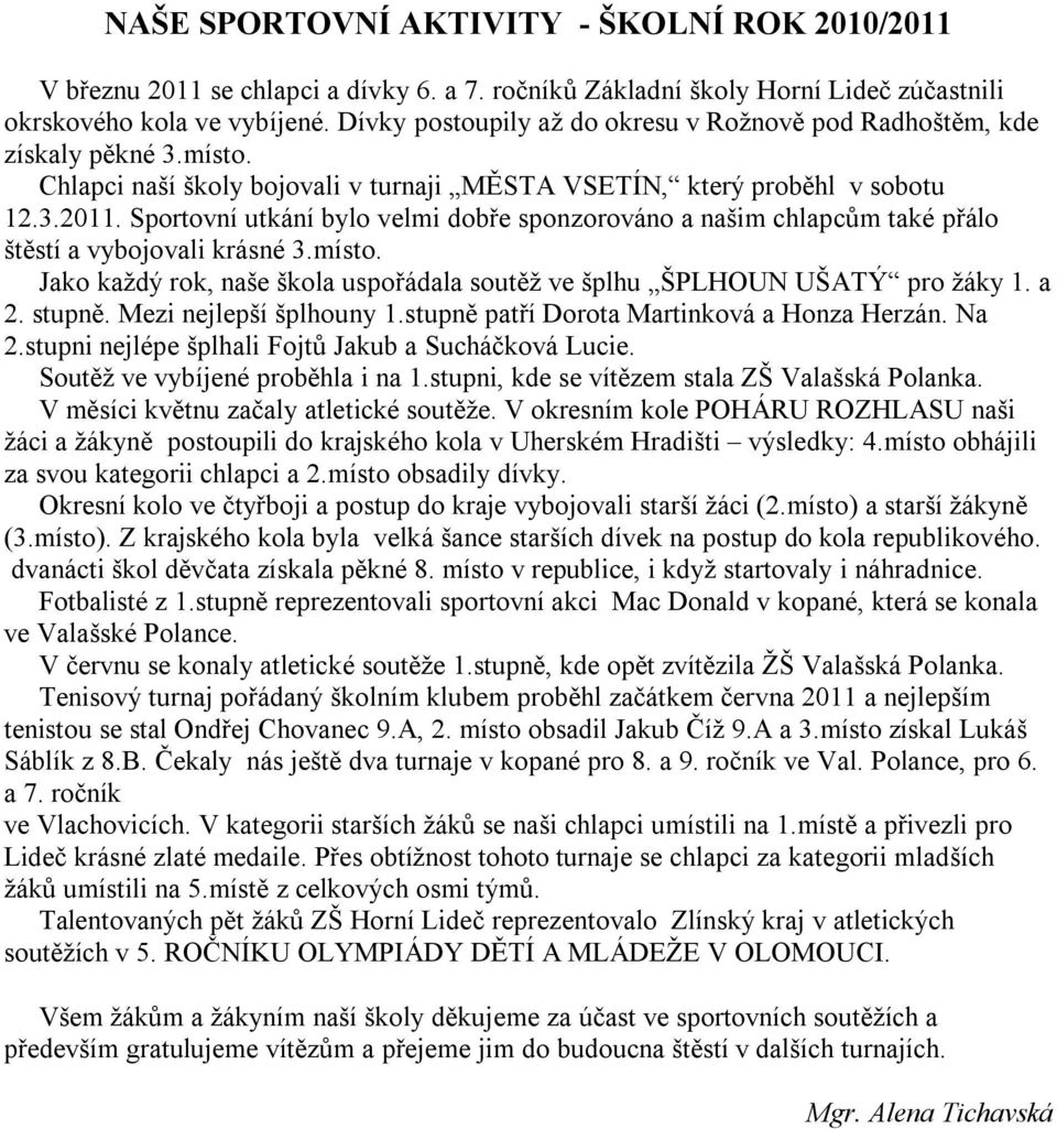 Sportovní utkání bylo velmi dobře sponzorováno a našim chlapcům také přálo štěstí a vybojovali krásné 3.místo. Jako každý rok, naše škola uspořádala soutěž ve šplhu ŠPLHOUN UŠATÝ pro žáky 1. a 2.