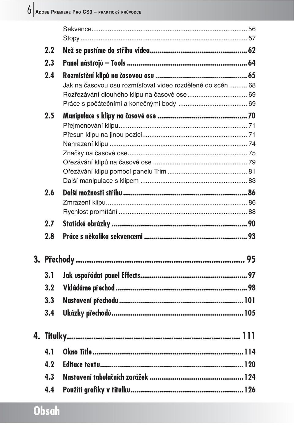 ..70 Přejmenování klipu... 71 Přesun klipu na jinou pozici... 71 Nahrazení klipu... 74 Značky na časové ose... 75 Ořezávání klipů na časové ose... 79 Ořezávání klipu pomocí panelu Trim.