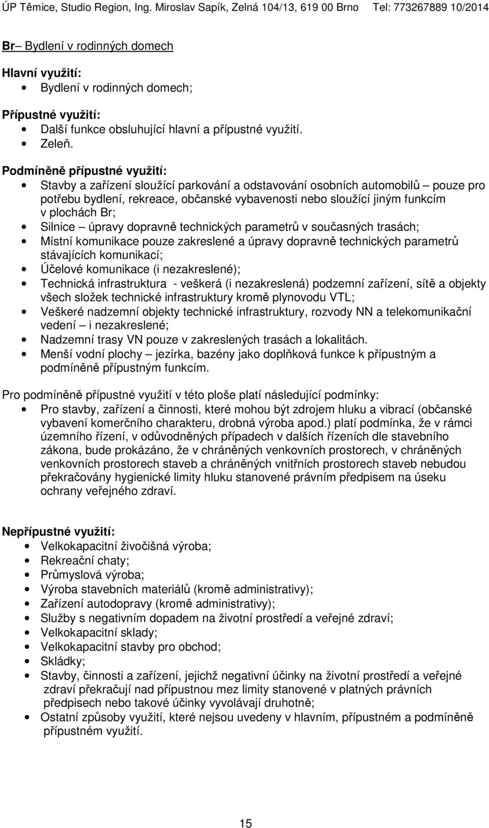 technických parametrů v současných trasách; Místní komunikace pouze zakreslené a úpravy dopravně technických parametrů stávajících komunikací; Účelové komunikace (i nezakreslené); Technická