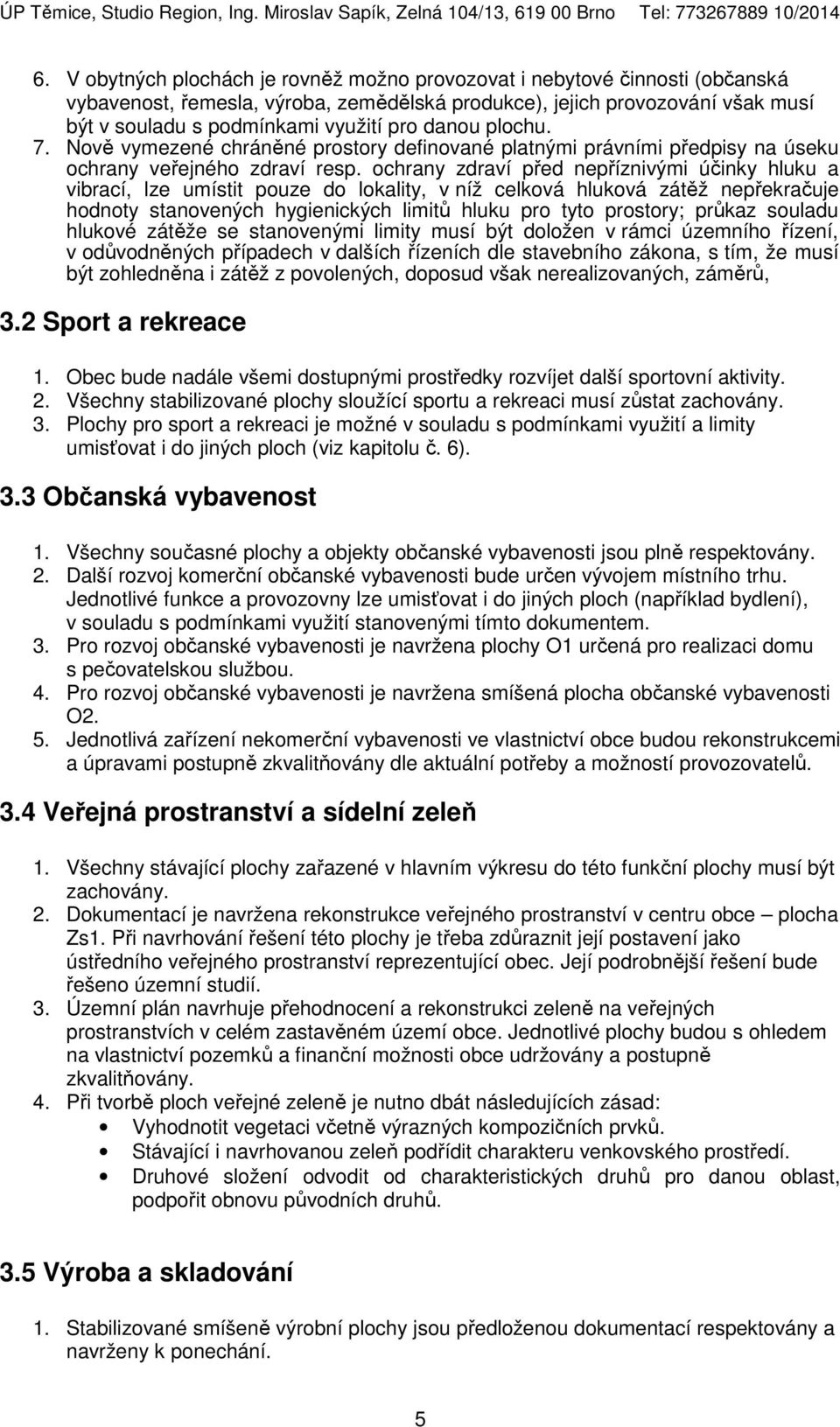 ochrany zdraví před nepříznivými účinky hluku a vibrací, lze umístit pouze do lokality, v níž celková hluková zátěž nepřekračuje hodnoty stanovených hygienických limitů hluku pro tyto prostory;