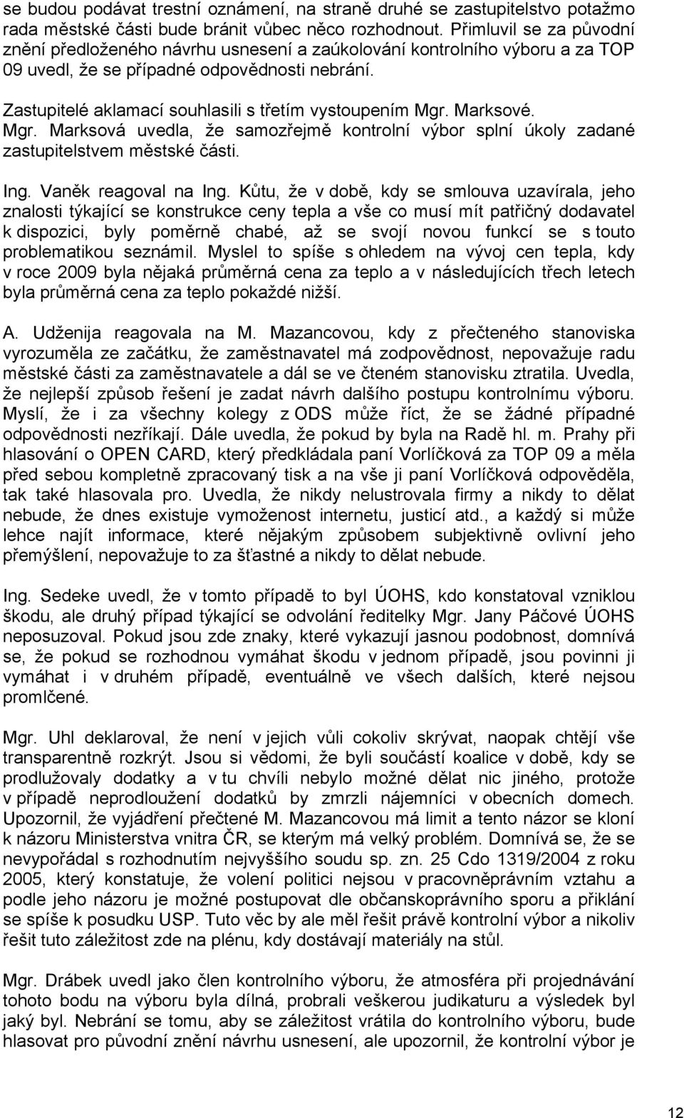 Zastupitelé aklamací souhlasili s třetím vystoupením Mgr. Marksové. Mgr. Marksová uvedla, že samozřejmě kontrolní výbor splní úkoly zadané zastupitelstvem městské části. Ing. Vaněk reagoval na Ing.