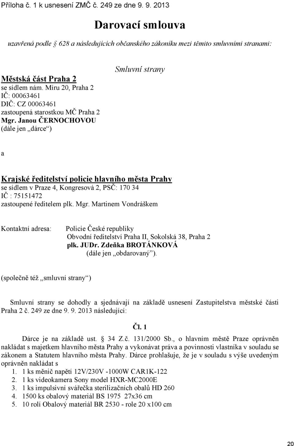 Janou ČERNOCHOVOU (dále jen dárce ) Smluvní strany a Krajské ředitelství policie hlavního města Prahy se sídlem v Praze 4, Kongresová 2, PSČ: 170 34 IČ : 75151472 zastoupené ředitelem plk. Mgr.