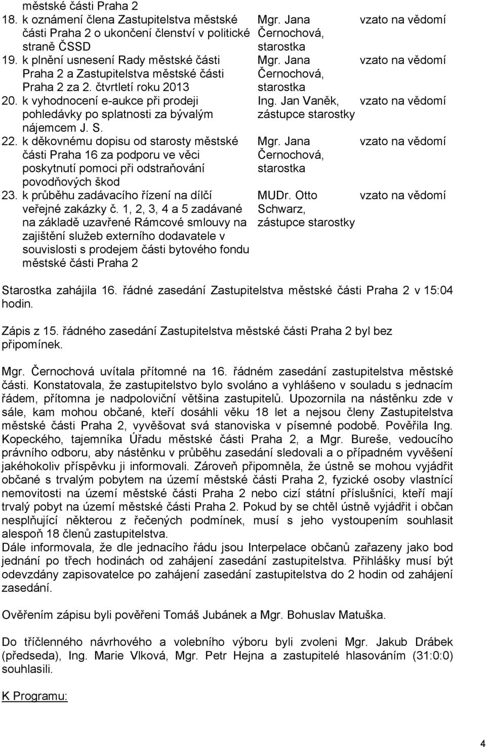 22. k děkovnému dopisu od starosty městské části Praha 16 za podporu ve věci poskytnutí pomoci při odstraňování povodňových škod 23. k průběhu zadávacího řízení na dílčí veřejné zakázky č.