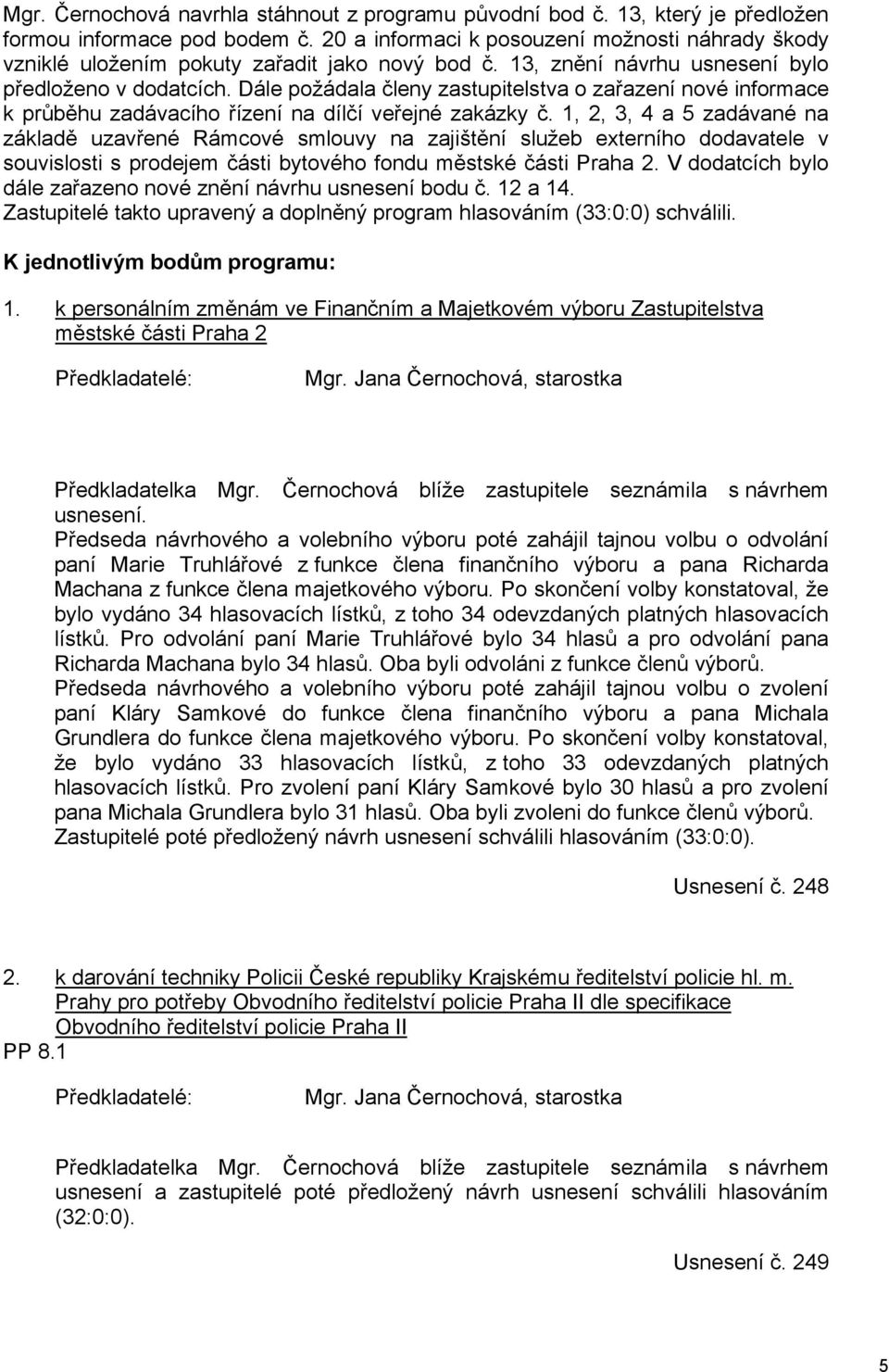 Dále požádala členy zastupitelstva o zařazení nové informace k průběhu zadávacího řízení na dílčí veřejné zakázky č.