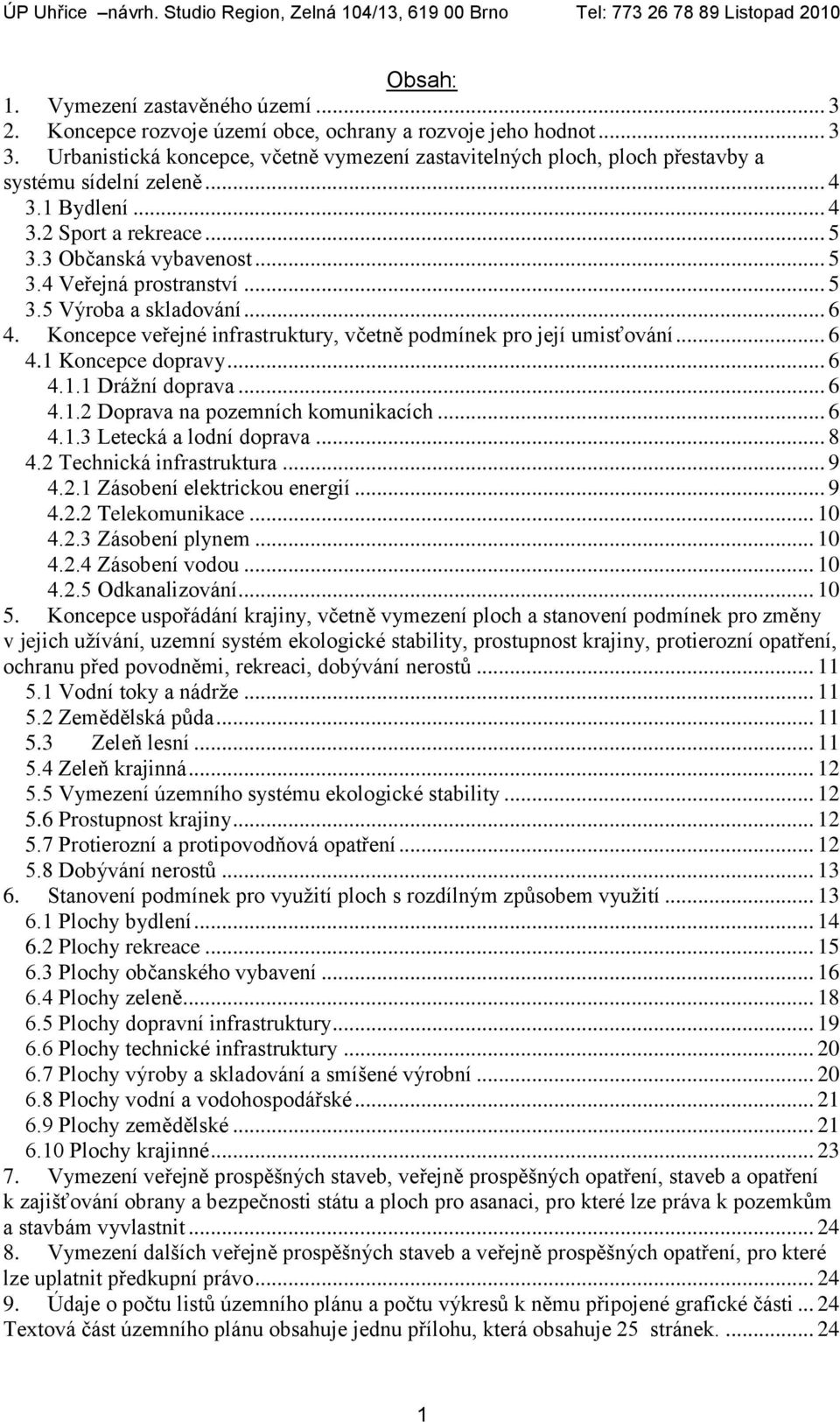 .. 5 3.5 Výroba a skladování... 6 4. Koncepce veřejné infrastruktury, včetně podmínek pro její umisťování... 6 4.1 Koncepce dopravy... 6 4.1.1 Drážní doprava... 6 4.1.2 Doprava na pozemních komunikacích.