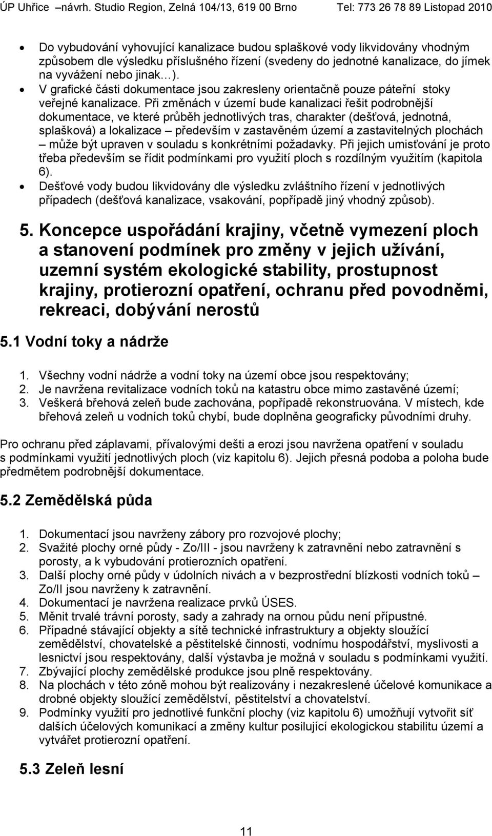 Při změnách v území bude kanalizaci řešit podrobnější dokumentace, ve které průběh jednotlivých tras, charakter (dešťová, jednotná, splašková) a lokalizace především v zastavěném území a