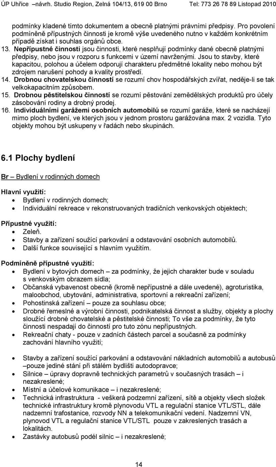 Nepřípustné činnosti jsou činnosti, které nesplňují podmínky dané obecně platnými předpisy, nebo jsou v rozporu s funkcemi v území navrženými.