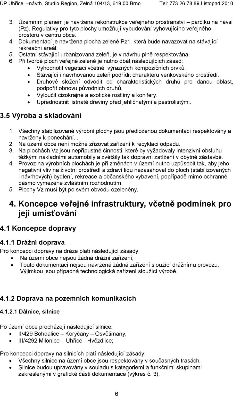 Při tvorbě ploch veřejné zeleně je nutno dbát následujících zásad: Vyhodnotit vegetaci včetně výrazných kompozičních prvků. Stávající i navrhovanou zeleň podřídit charakteru venkovského prostředí.