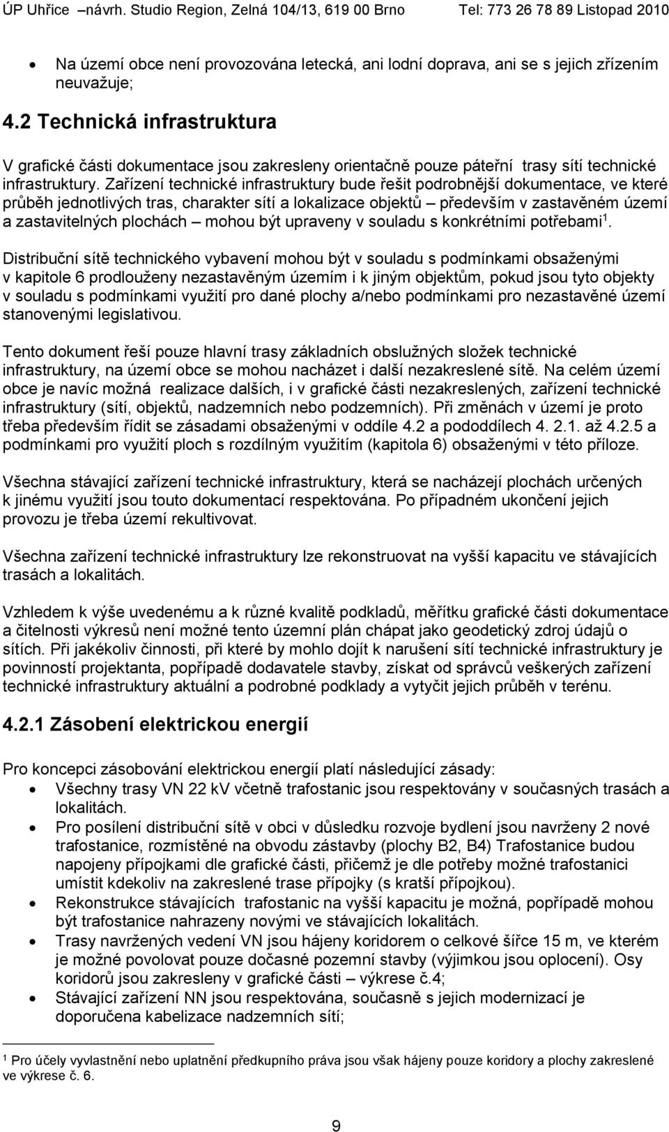 Zařízení technické infrastruktury bude řešit podrobnější dokumentace, ve které průběh jednotlivých tras, charakter sítí a lokalizace objektů především v zastavěném území a zastavitelných plochách